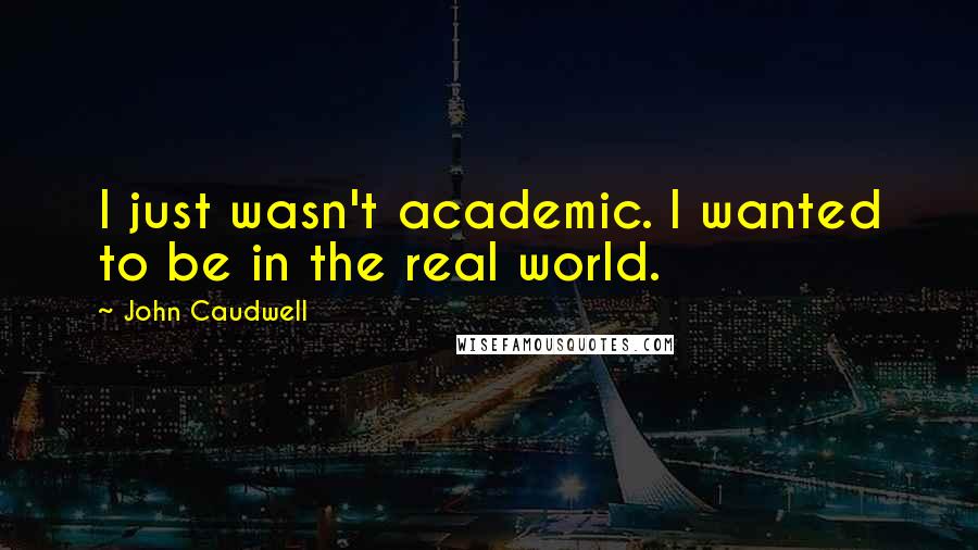 John Caudwell Quotes: I just wasn't academic. I wanted to be in the real world.