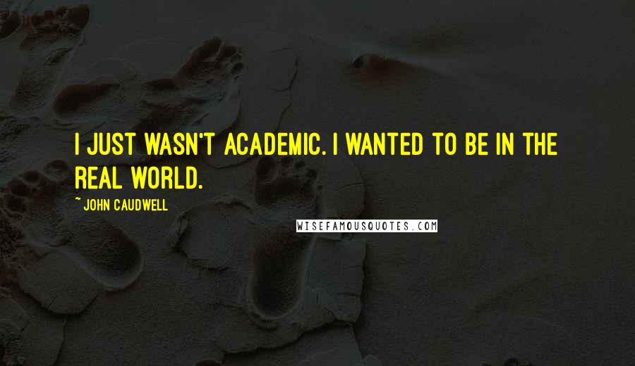 John Caudwell Quotes: I just wasn't academic. I wanted to be in the real world.