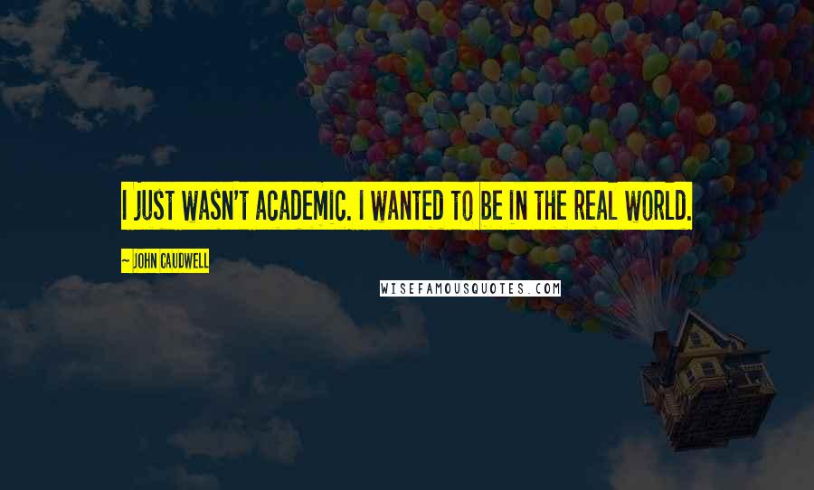 John Caudwell Quotes: I just wasn't academic. I wanted to be in the real world.