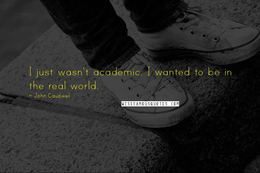 John Caudwell Quotes: I just wasn't academic. I wanted to be in the real world.