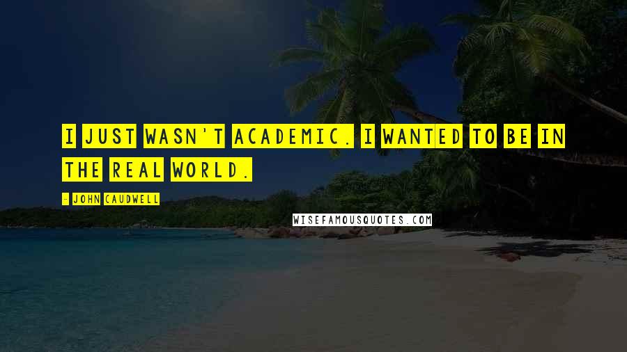 John Caudwell Quotes: I just wasn't academic. I wanted to be in the real world.