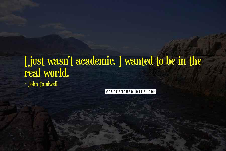 John Caudwell Quotes: I just wasn't academic. I wanted to be in the real world.