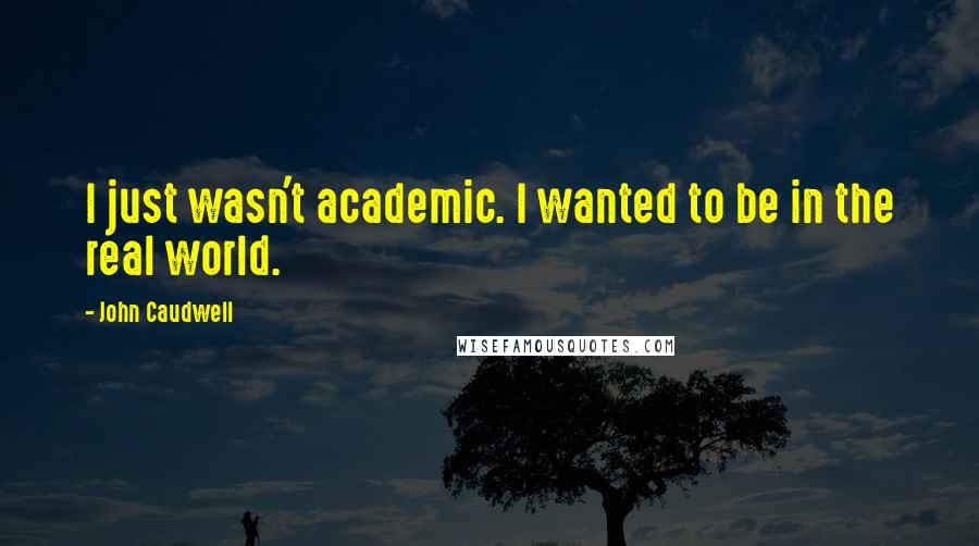 John Caudwell Quotes: I just wasn't academic. I wanted to be in the real world.