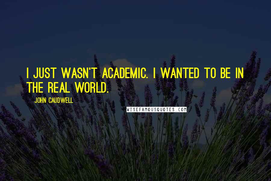 John Caudwell Quotes: I just wasn't academic. I wanted to be in the real world.