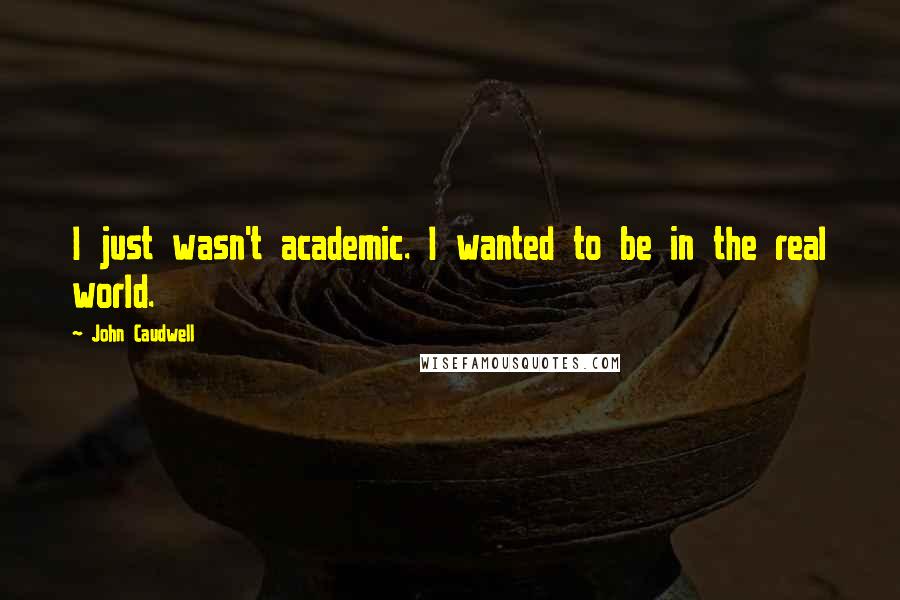 John Caudwell Quotes: I just wasn't academic. I wanted to be in the real world.