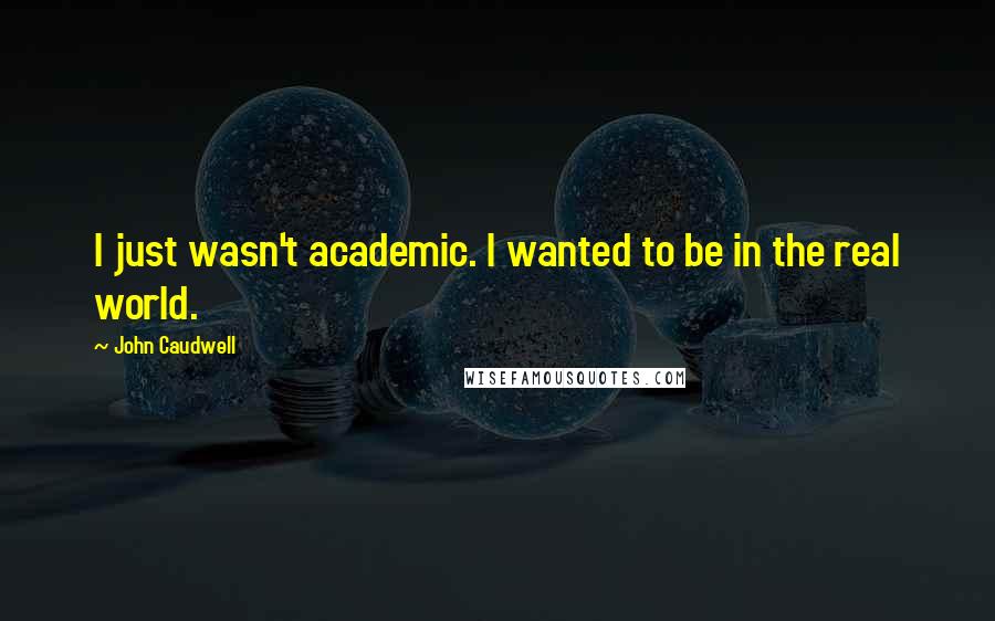 John Caudwell Quotes: I just wasn't academic. I wanted to be in the real world.