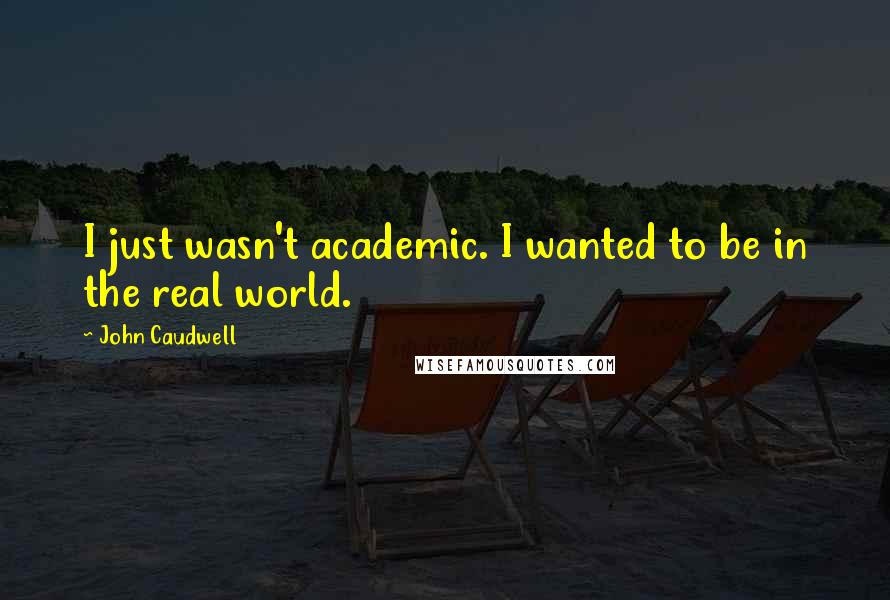 John Caudwell Quotes: I just wasn't academic. I wanted to be in the real world.