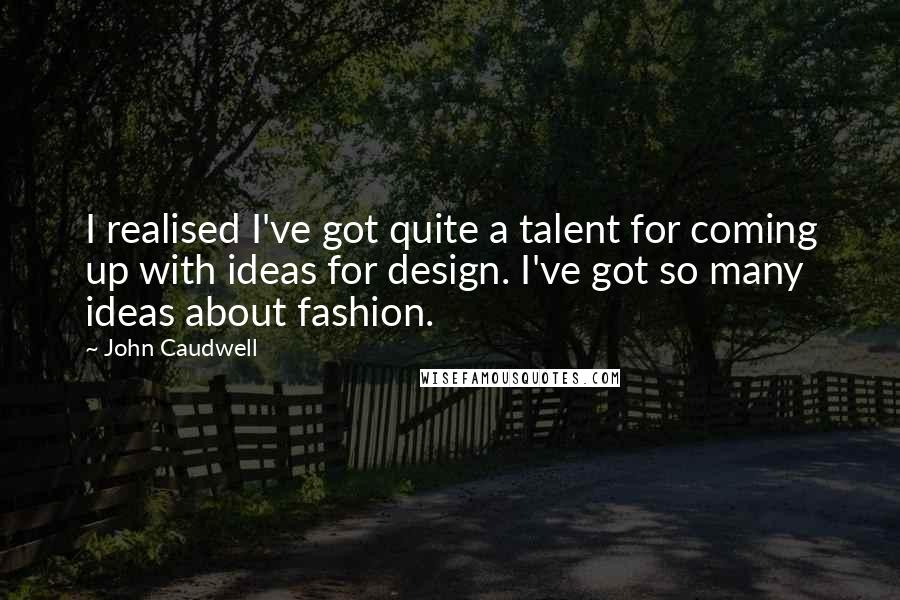 John Caudwell Quotes: I realised I've got quite a talent for coming up with ideas for design. I've got so many ideas about fashion.