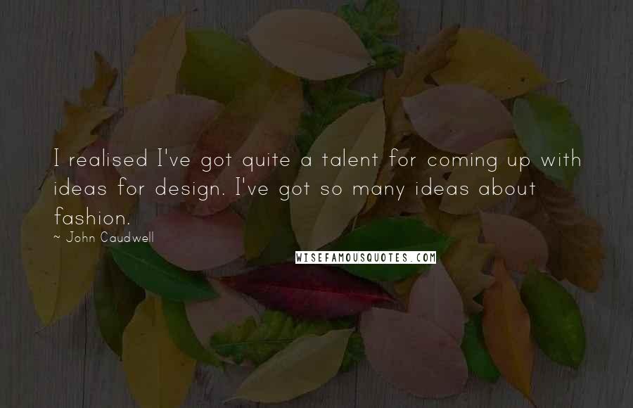 John Caudwell Quotes: I realised I've got quite a talent for coming up with ideas for design. I've got so many ideas about fashion.