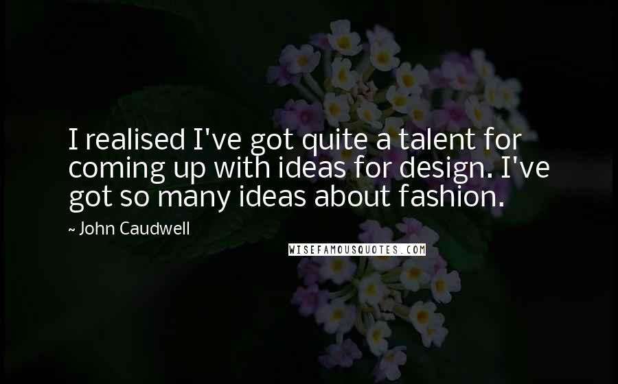 John Caudwell Quotes: I realised I've got quite a talent for coming up with ideas for design. I've got so many ideas about fashion.