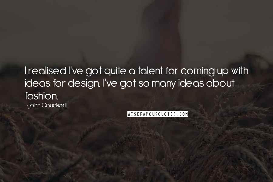 John Caudwell Quotes: I realised I've got quite a talent for coming up with ideas for design. I've got so many ideas about fashion.