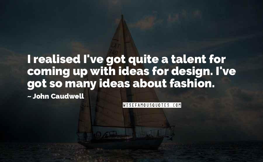 John Caudwell Quotes: I realised I've got quite a talent for coming up with ideas for design. I've got so many ideas about fashion.