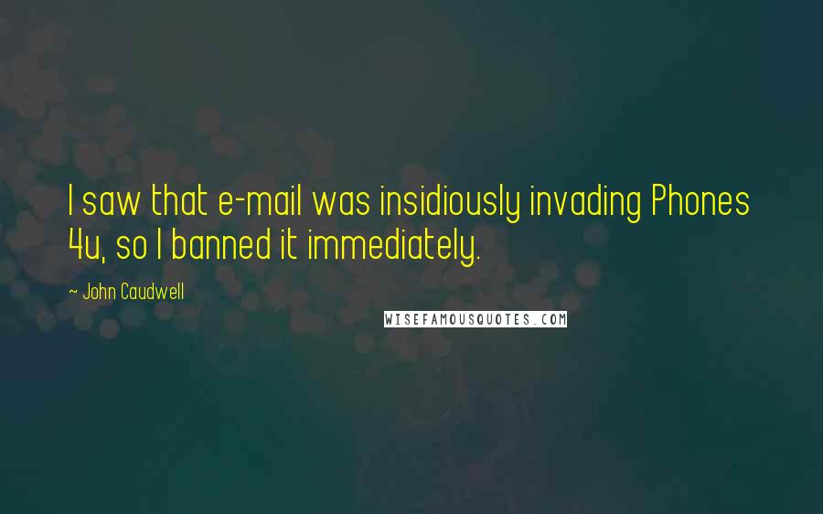 John Caudwell Quotes: I saw that e-mail was insidiously invading Phones 4u, so I banned it immediately.