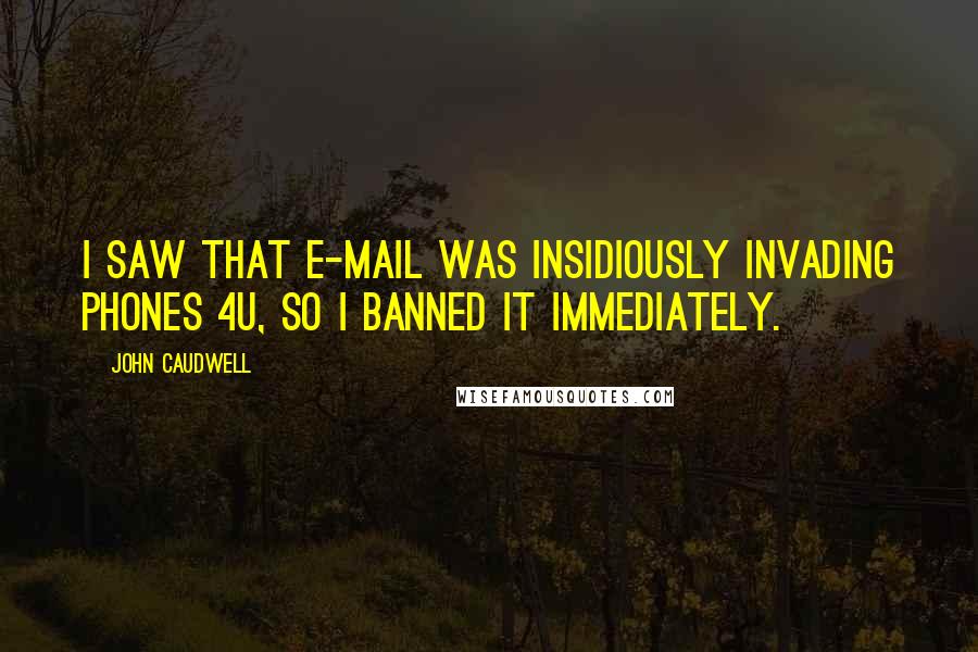 John Caudwell Quotes: I saw that e-mail was insidiously invading Phones 4u, so I banned it immediately.