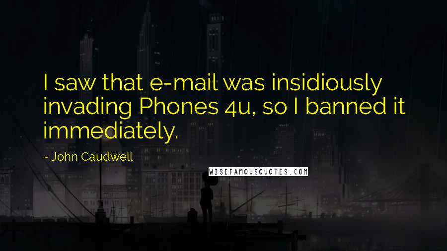 John Caudwell Quotes: I saw that e-mail was insidiously invading Phones 4u, so I banned it immediately.