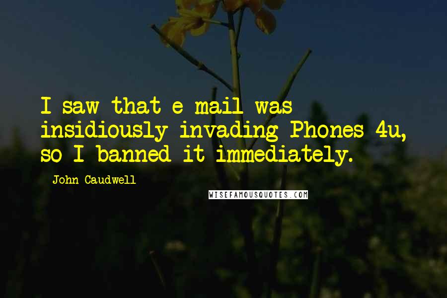 John Caudwell Quotes: I saw that e-mail was insidiously invading Phones 4u, so I banned it immediately.