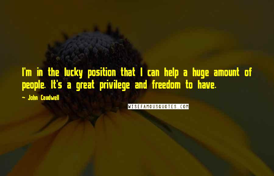 John Caudwell Quotes: I'm in the lucky position that I can help a huge amount of people. It's a great privilege and freedom to have.