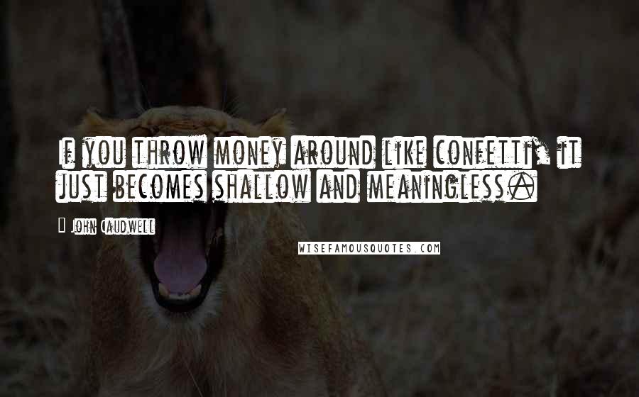John Caudwell Quotes: If you throw money around like confetti, it just becomes shallow and meaningless.