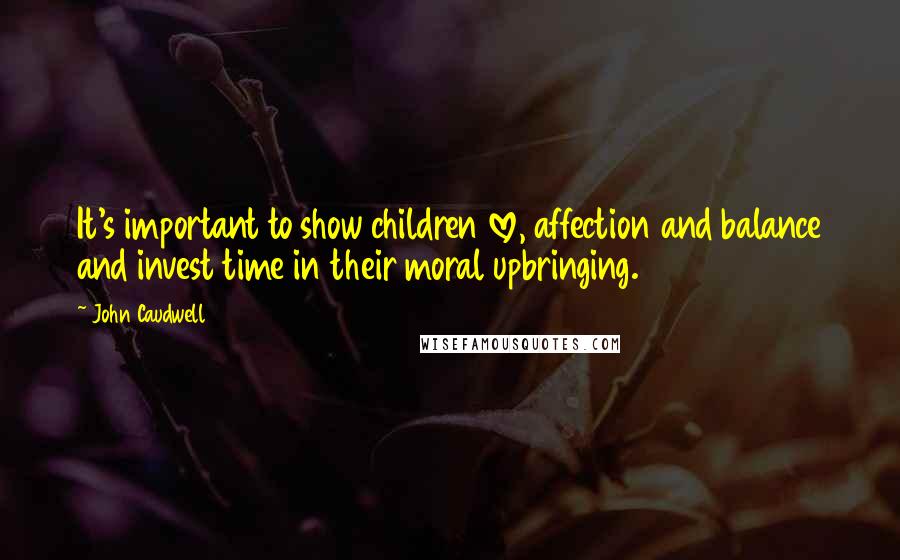 John Caudwell Quotes: It's important to show children love, affection and balance and invest time in their moral upbringing.