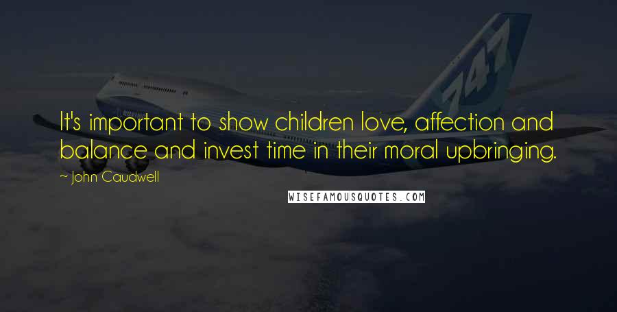 John Caudwell Quotes: It's important to show children love, affection and balance and invest time in their moral upbringing.