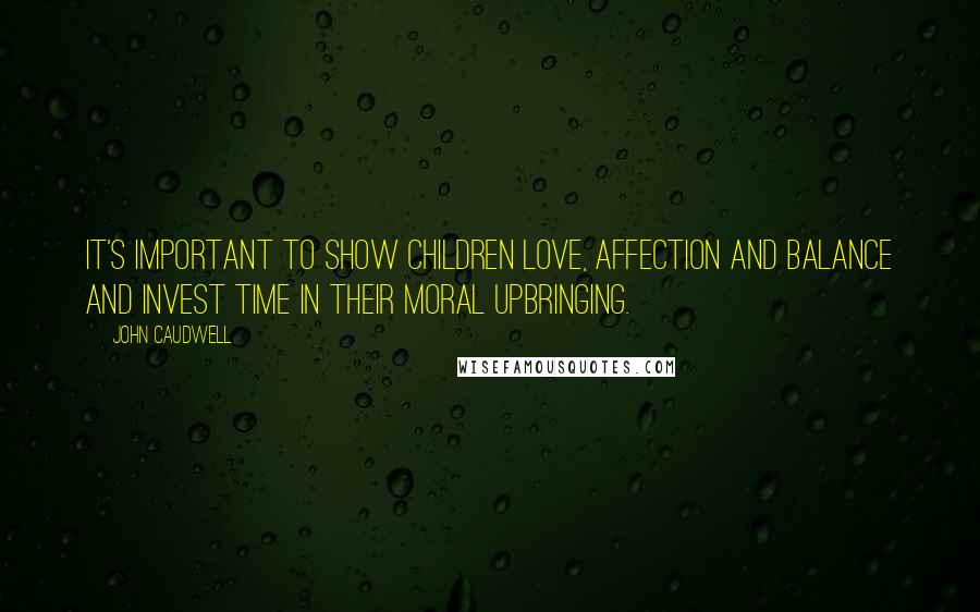 John Caudwell Quotes: It's important to show children love, affection and balance and invest time in their moral upbringing.