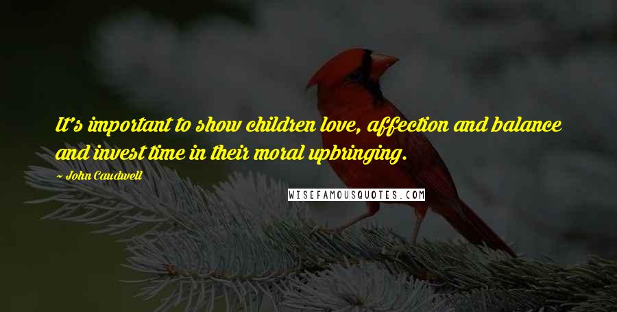John Caudwell Quotes: It's important to show children love, affection and balance and invest time in their moral upbringing.