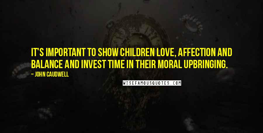 John Caudwell Quotes: It's important to show children love, affection and balance and invest time in their moral upbringing.