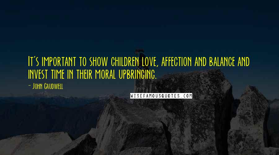 John Caudwell Quotes: It's important to show children love, affection and balance and invest time in their moral upbringing.
