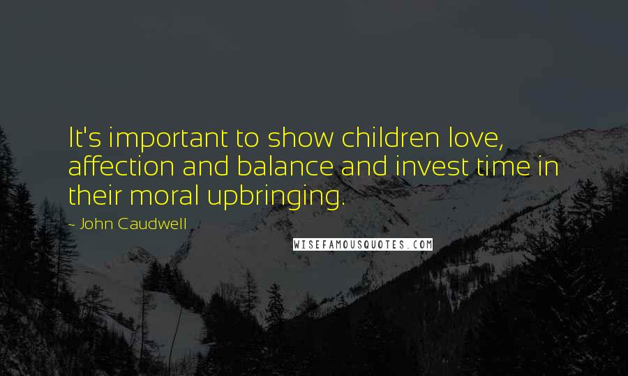 John Caudwell Quotes: It's important to show children love, affection and balance and invest time in their moral upbringing.