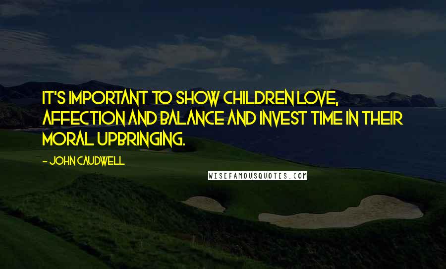 John Caudwell Quotes: It's important to show children love, affection and balance and invest time in their moral upbringing.