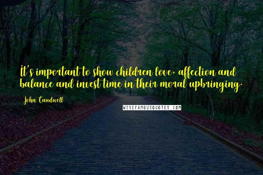 John Caudwell Quotes: It's important to show children love, affection and balance and invest time in their moral upbringing.