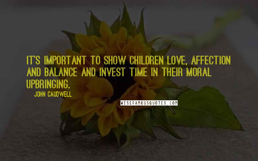 John Caudwell Quotes: It's important to show children love, affection and balance and invest time in their moral upbringing.