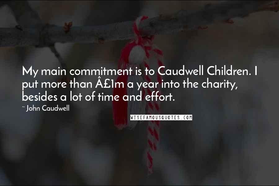 John Caudwell Quotes: My main commitment is to Caudwell Children. I put more than £1m a year into the charity, besides a lot of time and effort.