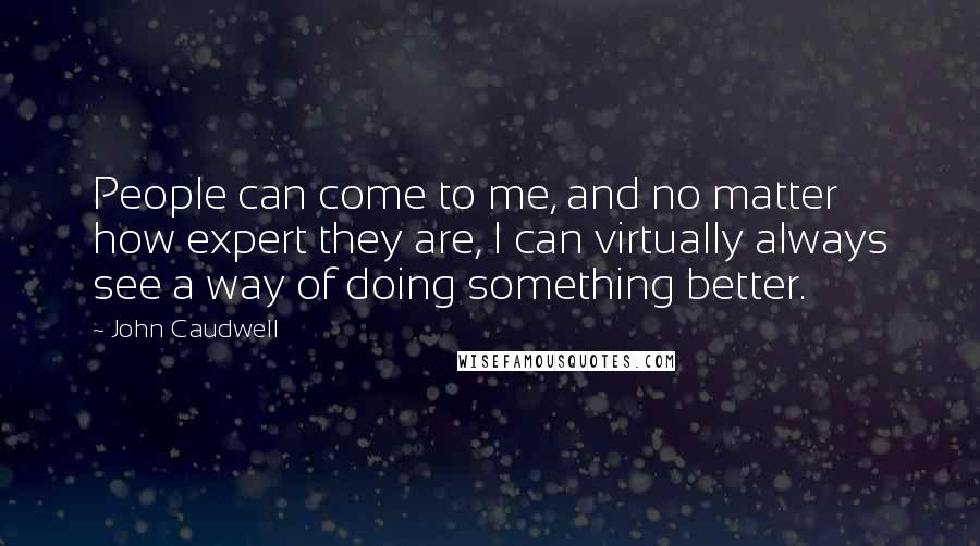 John Caudwell Quotes: People can come to me, and no matter how expert they are, I can virtually always see a way of doing something better.