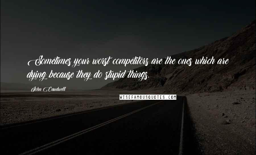 John Caudwell Quotes: Sometimes your worst competitors are the ones which are dying because they do stupid things.