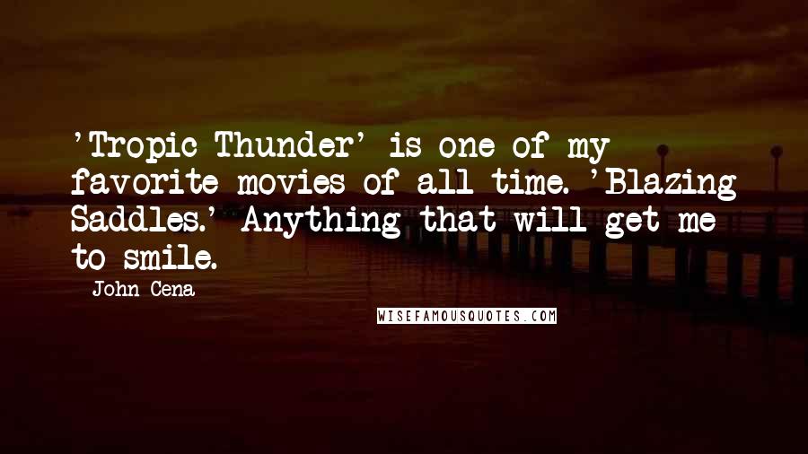 John Cena Quotes: 'Tropic Thunder' is one of my favorite movies of all time. 'Blazing Saddles.' Anything that will get me to smile.