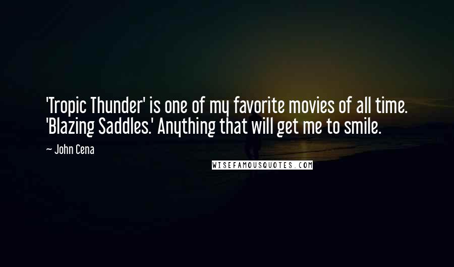 John Cena Quotes: 'Tropic Thunder' is one of my favorite movies of all time. 'Blazing Saddles.' Anything that will get me to smile.