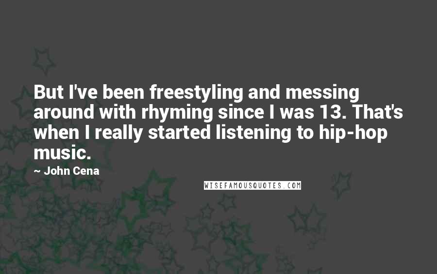 John Cena Quotes: But I've been freestyling and messing around with rhyming since I was 13. That's when I really started listening to hip-hop music.