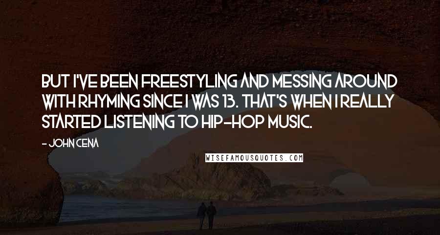 John Cena Quotes: But I've been freestyling and messing around with rhyming since I was 13. That's when I really started listening to hip-hop music.