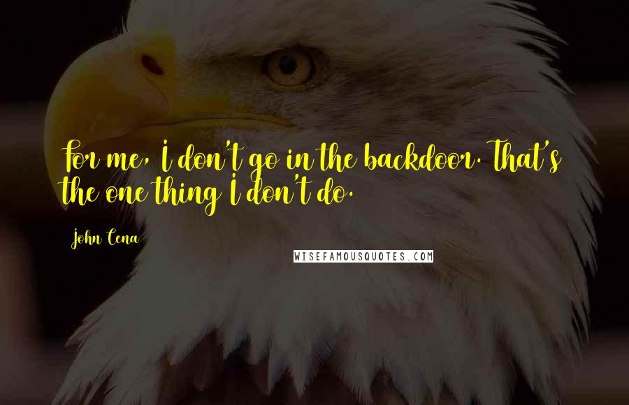 John Cena Quotes: For me, I don't go in the backdoor. That's the one thing I don't do.