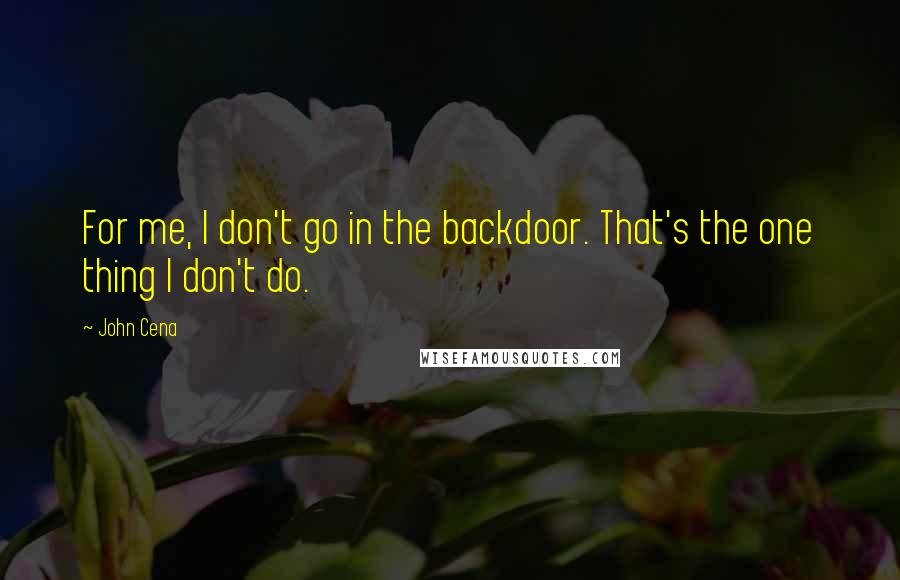 John Cena Quotes: For me, I don't go in the backdoor. That's the one thing I don't do.