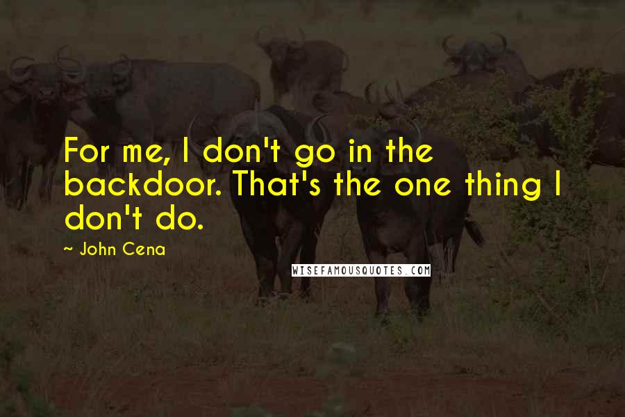 John Cena Quotes: For me, I don't go in the backdoor. That's the one thing I don't do.