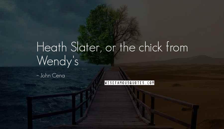 John Cena Quotes: Heath Slater, or the chick from Wendy's