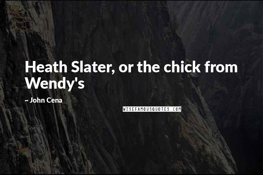 John Cena Quotes: Heath Slater, or the chick from Wendy's