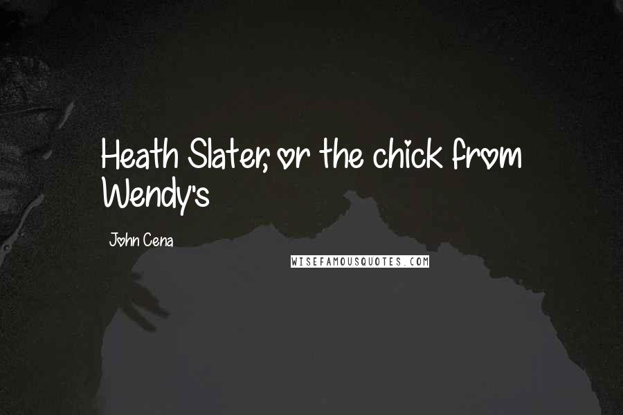 John Cena Quotes: Heath Slater, or the chick from Wendy's