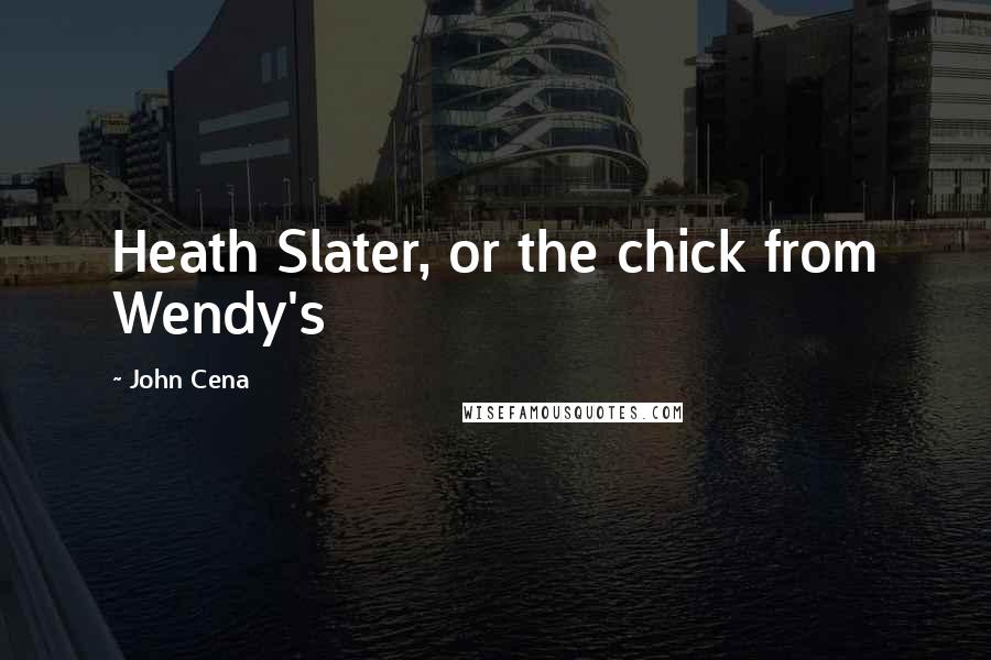 John Cena Quotes: Heath Slater, or the chick from Wendy's