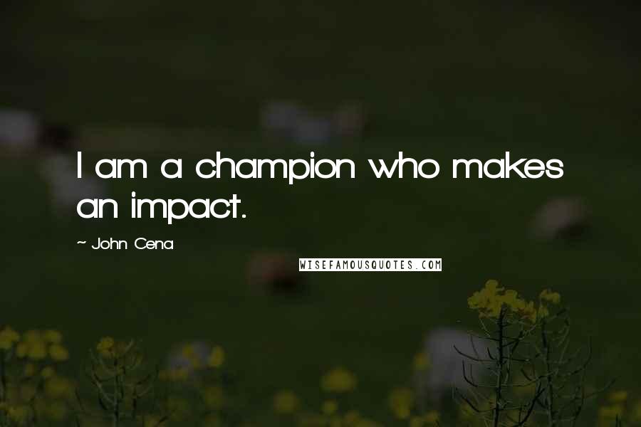 John Cena Quotes: I am a champion who makes an impact.