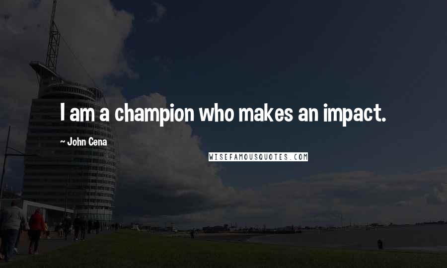 John Cena Quotes: I am a champion who makes an impact.
