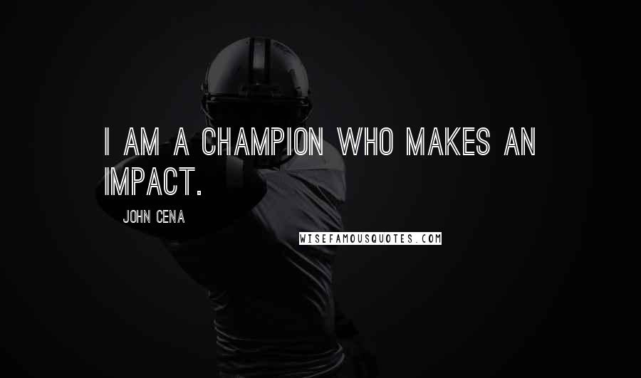 John Cena Quotes: I am a champion who makes an impact.