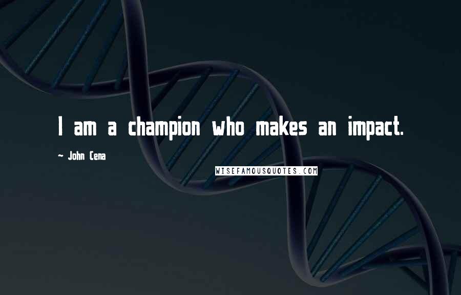 John Cena Quotes: I am a champion who makes an impact.